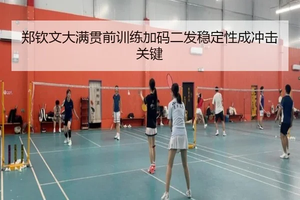 郑钦文大满贯前训练加码二发稳定性成冲击关键